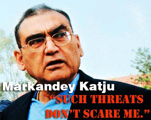 “Such threats don’t scare me. Do what you want; this is a free country.”  Markandey Katju
